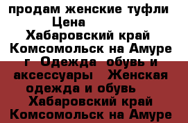 продам женские туфли › Цена ­ 1 800 - Хабаровский край, Комсомольск-на-Амуре г. Одежда, обувь и аксессуары » Женская одежда и обувь   . Хабаровский край,Комсомольск-на-Амуре г.